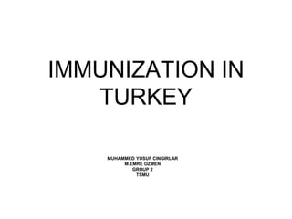 IMMUNIZATION IN
TURKEY
MUHAMMED YUSUF CINGIRLAR
M.EMRE OZMEN
GROUP 2
TSMU
 