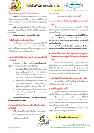 สิ่งที่ทานควรทราบ
วัคซีนปองกันโรค บาดทะยัก-คอตีบ
เอกสารแนะนําความรูเกี่ยวกับวัคซีนสําหรับประชาชน
ขอมูล ณ 28 กรกฎาคม 2551 โดย สมาคมโรคติดเชื้อในเด็กแหงประเทศไทย รวมกับ กระทรวงสาธารณสุข
1. โรคบาดทะยัก-คอตีบคืออะไร และปองกันไดอยางไร
บาดทะยัก เกิดจากพิษของเชื้อบาดทะยักที่มักเขารางกายทางบาดแผล
ทําใหมีอาการเกร็ง กระตุกของกลามเนื้อ ขากรรไกร อาปากไมได รับประทาน
อาหารลําบาก หายใจลําบาก รุนแรงจนเสียชีวิตได เชื้อบาดทะยักมีอยูทั่วไปใน
สิ่งแวดลอม
คอตีบ เกิดจากพิษของเชื้อคอตีบที่ทําใหมีการอักเสบในลําคออยาง
รุนแรง จนอาจทําใหหายใจไมได และอาจทําใหหัวใจวายได เชื้อแพรมาจากลําคอ
ของผูที่เปนพาหะ
โรคบาดทะยักและคอตีบ สามารถปองกันไดดวยวัคซีน
2. วัคซีนปองกันโรคบาดทะยัก-คอตีบ คืออะไร
วัคซีนปองกันโรคบาดทะยัก-คอตีบ ทํามาจากเชื้อ และพิษของเชื้อที่ทําให
หมดความสามารถในการกอโรคโดยผานขบวนการผลิตใหไดเปนวัคซีนที่มีความ
ปลอดภัย ไมมีเชื้อโรคที่มีชีวิตผสมอยู วัคซีนนี้มีประสิทธิภาพสูงในการปองกันโรค
หากไดรับครบถวนตามกําหนด และมีความปลอดภัยสูง
3. ใครควรไดรับวัคซีนปองกันโรคบาดทะยัก-คอตีบ และจะตองใหกี่
ครั้ง อยางไร
เด็กอายุตั้งแต 7 ป ขึ้นไป ควรไดรับวัคซีนปองกันโรคบาดทะยัก-
คอตีบ ทุกคน (ยกเวนมีขอหามในขอ 4) โดยฉีดเขากลามเนื้อ
• เด็กอายุตั้งแต 7 ปขึ้นไป หากไมเคยรับวัคซีนคอตีบ-บาดทะยัก-
ไอกรน หรือวัคซีนบาดทะยัก-คอตีบ มากอน หรือรับไมครบ
3 ครั้ง ควรใหวัคซีนนี้ชุดแรก 3 ครั้ง โดยมีระยะหาง 0, 1
และ 6 เดือน เปนชุดแรก หลังจากนั้นกระตุนซ้ําทุก 10 ป
• เด็กทุกคนที่ไดรับวัคซีนคอตีบ-บาดทะยัก-ไอกรนครบ 5 ครั้ง
ควรไดรับวัคซีนบาดทะยัก-คอตีบ เมื่ออายุ 12-16 ป หรือ
เมื่อเรียนอยูชั้นประถมศึกษาปที่ 6 จากนั้นกระตุนทุก 10ป
• คนทั่วไปทุกคนที่มีบาดแผลสกปรกที่อาจปนเปอนเชื้อบาดทะยัก
หรือในหญิงตั้งครรภควรไดรับวัคซีนนี้ เวนแตจะเคยไดรับ
ครบถวนมากอนแลว
วัคซีนปองกันโรคบาดทะยัก-คอตีบ สามารถใหพรอมกับวัคซีนอื่นๆ
ไดในวันเดียวกัน แตตองแยกเข็มฉีด
4. ใครไมควรรับวัคซีนปองกันโรคบาดทะยัก-คอตีบ หรือควรเลื่อน
การรับวัคซีนนี้
ผูที่มีภาวะดังตอไปนี้ ไมควรรับวัคซีนปองกันโรค บาดทะยัก-คอตีบ
• เคยมีปฏิกิริยารุนแรง หรือปญหาอื่นที่รุนแรงจากวัคซีนนี้
• แพสวนประกอบของวัคซีนนี้
• หากมีไขไมสบายควรเลื่อนการรับวัคซีนไปกอน ควรรอใหหายปวย
กอน จึงมารับวัคซีน
กรณีเปนหวัดเล็กนอย ไมมีไข สามารถรับวัคซีนได
5. อาการขางเคียงที่อาจเกิดขึ้นหลังรับวัคซีนปองกันโรค บาดทะยัก-
คอตีบ
วัคซีนทุกชนิดสามารถทําใหเกิดอาการขางเคียงได สําหรับวัคซีน
ปองกันโรคบาดทะยัก-คอตีบ อาจมีอาการ ปวด บวม แดง รอนบริเวณที่ฉีดได
แตอาการมักไมรุนแรง
การดูแลรักษาอาการขางเคียง หากปวด บวมบริเวณที่ฉีดใหประคบ
ดวยผาเย็น หากมีไขใหรับประทานยาลดไขในขนาดที่เหมาะสม หากอาการ
ขางเคียงเปนรุนแรง หรือเปนมาก ควรรีบปรึกษาแพทยทันที และบอกอาการให
แพทยทราบโดยละเอียด
แมวาจะมีอาการขางเคียงเกิดขึ้นไดบาง แตประโยชนในการปองกันโรค
จากวัคซีนมีมากกวา รวมทั้งมีความเสี่ยงตอการเกิดโรคอันตราย หากไมฉีดวัคซีน
6. วัคซีนปองกันโรคบาดทะยัก-คอตีบ อยูในแผนสรางเสริมภูมิคุมกัน
โรคของกระทรวงสาธารณสุขหรือไม และใครเปนผูรับผิดชอบคา
วัคซีน
วัคซีนปองกันโรคบาดทะยัก-คอตีบ อยูในแผนการสรางเสริม
ภูมิคุมกันโรคของกระทรวงสาธารณสุข ดังนั้นเด็กทุกคนสามารถรับวัคซีนไดโดย
ไมเสียคาใชจาย ที่ศูนยบริการสาธารณสุข สถานีอนามัย โรงพยาบาล หรือ
สถานพยาบาลที่เปนตนสังกัดหลักประกันสุขภาพถวนหนา และในบางพื้นที่อาจมี
บริการวัคซีนนี้แกนักเรียนชั้นประถมศึกษาปที่ 6 ที่โรงเรียนดวย
7. เด็กจําเปนตองไดรับวัคซีนปองกันโรคบาดทะยัก-คอตีบ หรือไม
เด็กทุกคนที่ไมมีภาวะที่เปนขอหามในขอ 4. ควรรับวัคซีนนี้ทุกคน
เพื่อปองกันโรครุนแรงจากเชื้อบาดทะยัก คอตีบ
8. มีสิ่งที่ตองปฏิบัติอื่นๆ หรือไม
ผูปกครองควรพาเด็กมารับวัคซีนตามกําหนดเวลาที่แพทยแนะนํา
เสมอ ในกรณีที่ไมสามารถมารับวัคซีนไดตามที่กําหนด ควรรีบมารับทันทีที่ทําได
ผูปกครองควรเฝาสังเกตอาการของเด็กในสถานพยาบาลที่ไดรับวัคซีน
อยางนอย 30 นาที จึงพาเด็กกลับบาน และควรสังเกตอาการตอที่บานดวย หาก
เด็กมีอาการขางเคียงภายหลังจากการไดรับวัคซีน ผูปกครองควรรายงานใหแพทย
ทราบทุกครั้งกอนการรับวัคซีนครั้งตอไป
ผูปกครองควรเก็บบันทึกการรับวัคซีนของเด็กไวตลอดไป เพื่อเปน
หลักฐานวาเด็กมีการสรางเสริมภูมิคุมกันโรคใดบางแลว
หากมีขอสงสัยควรปรึกษาแพทย
 