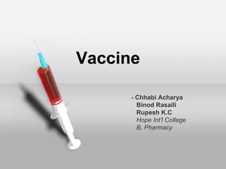 - Chhabi Acharya
Binod Rasaili
Rupesh K.C
Hope Int’l College
B. Pharmacy
Vaccine
 