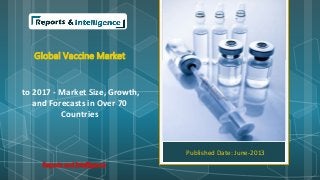 Global Vaccine Market
to 2017 - Market Size, Growth,
and Forecasts in Over 70
Countries
Published Date: June-2013
Reports and Intelligence
 