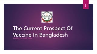 The Current Prospect Of
Vaccine In BangladeshBY ZISAN AHMED ZIKO
1
 