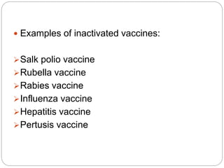  Examples of inactivated vaccines:
Salk polio vaccine
Rubella vaccine
Rabies vaccine
Influenza vaccine
Hepatitis vaccine
Pertusis vaccine
 