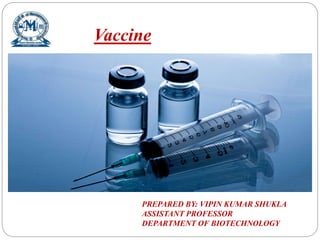 Vaccine
PREPARED BY: VIPIN KUMAR SHUKLA
ASSISTANT PROFESSOR
DEPARTMENT OF BIOTECHNOLOGY
 