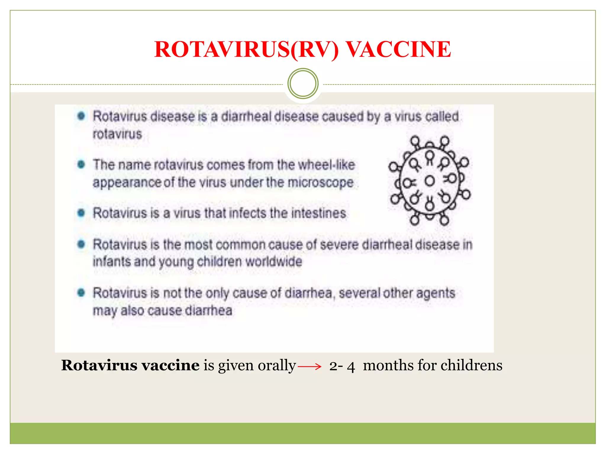 ROTAVIRUS(RV) VACCINE
Rotavirus vaccine is given orally 2- 4 months for childrens
 