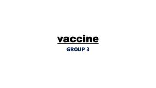 vaccine
GROUP 3
 