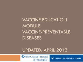 VACCINE EDUCATION
MODULE:
VACCINE-PREVENTABLE
DISEASES
UPDATED: APRIL 2013
 