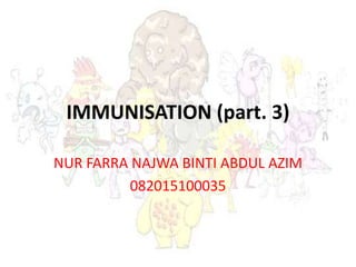 IMMUNISATION (part. 3)
NUR FARRA NAJWA BINTI ABDUL AZIM
082015100035
 