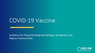 COVID-19 Vaccine
Guidance for Those Working with Refugee, Immigrant, and
Migrant Communities
 