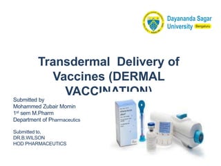 Submitted by
Mohammed Zubair Momin
1st sem M.Pharm
Department of Pharmaceutics
Submitted to,
DR.B.WILSON
HOD PHARMACEUTICS
Transdermal Delivery of
Vaccines (DERMAL
VACCINATION)
1
 