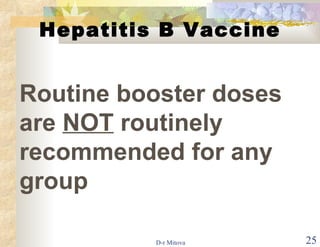 Hepatitis B Vaccine Routine booster doses are  NOT  routinely recommended for any group 