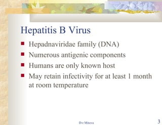Hepatitis B Virus Hepadnaviridae family (DNA) Numerous antigenic components Humans are only known host May retain infectivity for at least 1 month at room temperature 