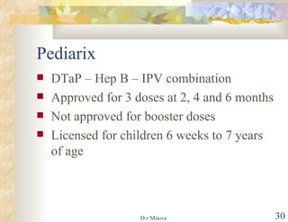 Pediarix DTaP – Hep B – IPV combination Approved for 3 doses at 2, 4 and 6 months Not approved for booster doses Licensed for children 6 weeks to 7 years of age 