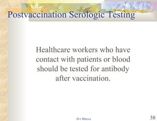 Postvaccination Serologic Testing Healthcare workers who have contact with patients or blood should be tested for antibody after vaccination. 
