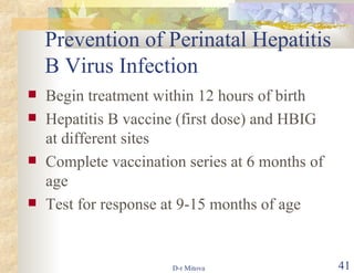 Prevention of Perinatal Hepatitis B Virus Infection Begin treatment within 12 hours of birth Hepatitis B vaccine (first dose) and HBIG at different sites Complete vaccination series at 6 months of age Test for response at 9-15 months of age 