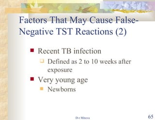 Factors That May Cause False-Negative TST Reactions (2)  Recent TB infection Defined as 2 to 10 weeks after exposure Very young age  Newborns 