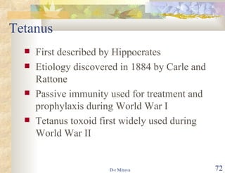Tetanus First described by Hippocrates Etiology discovered in 1884 by Carle and Rattone Passive immunity used for treatment and prophylaxis during World War I Tetanus toxoid first widely used during World War II 