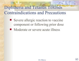 Diphtheria and Tetanus Toxoids Contraindications and Precautions Severe allergic reaction to vaccine component or following prior dose Moderate or severe acute illness 
