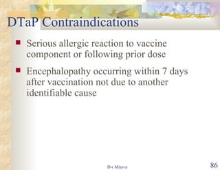 DTaP Contraindications Serious allergic reaction to vaccine component or following prior dose Encephalopathy occurring within 7 days after vaccination not due to another identifiable cause 