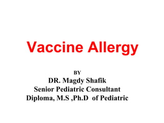 Vaccine Allergy
BY
DR. Magdy Shafik
Senior Pediatric Consultant
Diploma, M.S ,Ph.D of Pediatric
 