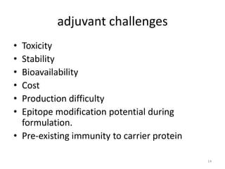 adjuvant challenges
• Toxicity
• Stability
• Bioavailability
• Cost
• Production difficulty
• Epitope modification potential during
  formulation.
• Pre-existing immunity to carrier protein

                                             14
 