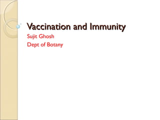 Vaccination and ImmunityVaccination and Immunity
Sujit Ghosh
Dept of Botany
 