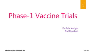 1
Phase-1 Vaccine Trials
Dr Palvi Kudyar
DM Resident
03-05-2021
Department of Clinical Pharmacology, kem
 