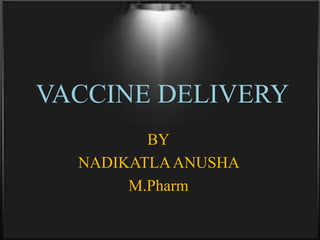VACCINE DELIVERY
BY
NADIKATLAANUSHA
M.Pharm
 