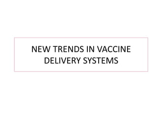NEW TRENDS IN VACCINE
DELIVERY SYSTEMS
 