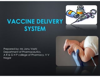VACCINE DELIVERYVACCINE DELIVERY
SYSTEMSYSTEM
Prepared by: Ms Janu Vashi
Department of Pharmaceutics,
A R & G H P college of Pharmacy, V V
Nagar
 