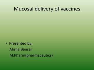 Mucosal delivery of vaccines
• Presented by:
Alisha Bansal
M.Pharm(pharmaceutics)
 