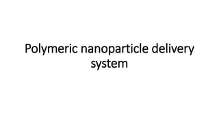 Polymeric nanoparticle delivery
system
 