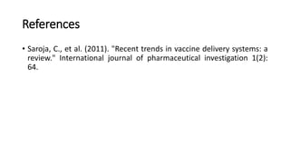 References
• Saroja, C., et al. (2011). "Recent trends in vaccine delivery systems: a
review." International journal of pharmaceutical investigation 1(2):
64.
 