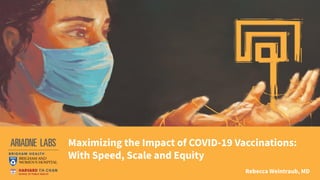 Maximizing the Impact of COVID-19 Vaccinations:
With Speed, Scale and Equity
Rebecca Weintraub, MD
 