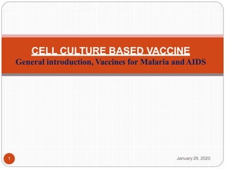 CELL CULTURE BASED VACCINE
General introduction, Vaccines for Malaria andAIDS
January 29, 2020
1
 