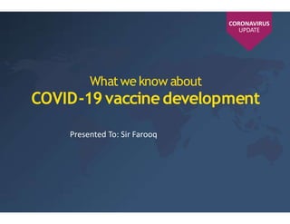 Presented To: Sir Farooq
Whatwe know about
COVID-19vaccinedevelopment
CORONAVIRUS
UPDATE
 