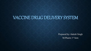 VACCINE DRUG DELIVERY SYSTEM
Prepared by:-Sakshi Singh
M.Pharm 1st Sem
 