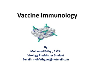 Vaccine Immunology
By
Mohamed Fathy , B.V.Sc
Virology Pre-Master Student
E-mail : mohfathy.vet@hotmail.com
 