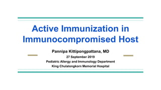 Active Immunization in
Immunocompromised Host
Pannipa Kittipongpattana, MD
27 September 2019
Pediatric Allergy and Immunology Department
King Chulalongkorn Memorial Hospital
 