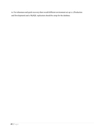 45 | P a g e
to. For robustness and quick recovery there would different environment set up i.e. (Production
and Development) and a MySQL replication should be setup for the database.
 