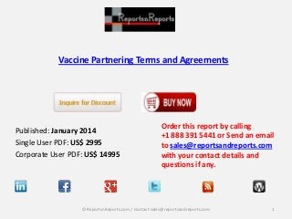 Vaccine Partnering Terms and Agreements

Published: January 2014
Single User PDF: US$ 2995
Corporate User PDF: US$ 14995

Order this report by calling
+1 888 391 5441 or Send an email
to sales@reportsandreports.com
with your contact details and
questions if any.

© ReportsnReports.com / Contact sales@reportsandreports.com

1

 