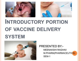 INTRODUCTORY PORTION
OF VACCINE DELIVERY
SYSTEM
PRESENTED BY:-
MEENAKSHI RAGHAV
M.PHARM(PHARMACEUTICS)
SEM-1
 