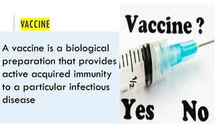 VACCINE
A vaccine is a biological
preparation that provides
active acquired immunity
to a particular infectious
disease
 