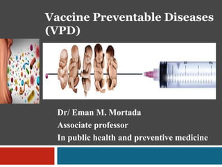 Vaccine Preventable Diseases
(VPD)
Dr/ Eman M. Mortada
Associate professor
In public health and preventive medicine
 