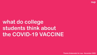 what do college
students think about
the COVID-19 VACCINE
nup
Themis Drakonakis for nup - November 2020
 