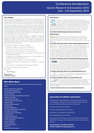 Conference Introduction
                                                                                            Vaccine Research & Innovation 2010
                                                                                                     2nd – 3rd September 2010

Dear	Colleague,                                                                               Silver Sponsor:
Increasing	use	of	novel	technologies	has	boosted	the	vaccines	industry	worldwide.	                              Encorium	is	a	full	service	CRO	with	experience	in	more	than	30	
Recent	 technological	 breakthroughs	 in	 vaccine	 research,	 manufacturing	 and	                               countries	worldwide.	With	expertise	and	investigator	networks	we	have	
delivery,	promise	a	bright	future	for	the	new	generation	of	vaccines,	particularly	for	                         serviced	successfully	over	20	clients	and	recruited	over	55,000	subjects/
chronic	conditions	such	as	cancer,	auto-immune	diseases	and	nicotine	addiction.	                                patients	in	pediatric,	adult	and	elderly	populations	for	prophylactic	and	
According	to	Visiongain’s	recent	report,	The	Global	Vaccines	Market,	2008-2023,	                                therapeutic	vaccine.	By	establishing	a	global	CRO	network	Encorium	
                                                                                              is	strengthening	its	offerings	in	vaccine	development.	Encorium	ensures	efficiency	in	
                                                                                                                                                                             	
therapeutic	vaccines	will	significantly	expand	the	vaccines	market	contributing	to	
                                 	                                                            clinical	trial	design	and	execution.	Having	been	trusted	the	conduct	of	some	of	the	
rapid	revenue	growth	during	the	period	2008	to	2023.	The	cancer	vaccine	market,	              largest	vaccine	studies	performed	we	understand	that	our	success	is	rooted	in	our	
led	by	cervical	cancer	vaccines,	is	presently	one	of	the	most	lucrative	areas	for	            clients	success	and	we	are	committed	to	becoming	a	world	leading	vaccine	CRO.	
vaccine	manufacturers.	Advances	are	also	being	made	in	almost	all	adjunct	areas	
of	vaccine	research,	such	as	the	mode	of	delivery,	use	of	combination	vaccines,	              For further information please visit www.encorium.com
vaccine	adjuvant,	and	vaccine	manufacturing.                                                  Media Partners:
Our	 Vaccine	 Research	 &	 Innovation	 conference	 is	 designed	 to	 implement	
                                                                                                                     PharmiWeb.com	is	the	leading	industry-sponsored	portal	for	
successful	 strategies	 and	 innovative	 technologies	 to	 develop	 more	 effective	                                 the	pharmaceutical	sector.	Supported	by	most	of	the	leading	
vaccines.	 Gain	 insights	 through	 industry	 led	 case	 studies	 and	 discussions	 with	     pharmaceutical	corporations,	PharmiWeb.com	provides	dynamic	real-time	news,	
key	 decision	 markers	 from	 the	 vaccines	 sector.	 Network	 and	 collaborate	 with	        features,	events	listings	and	international	jobs	to	industry	professionals	across	Europe	
global	professionals	to	keep	up-to-date	with	future	trends	and	exploring	business	            and	the	US.
opportunities	at	the	two-day	event.                                                           For further information please email: corporate@pharmiweb.com
By	attending	this	conference	you	will	gain	insights	on:                                                             BIOTECHNOLOGY	EUROPE	is	owned	by	BIOTECHNOLOGY	
	 •	Overcoming	challenges	to	cancer	vaccine	development	                                                            WORLD.	It	is	based	and	located	in	Warsaw,	Poland.	Biotechnology	
                                                                                                                    World	was	founded	in	2007	to	provide	the	world’s	biotech	
	 •	Evaluating	the	immune	response	to	combination	vaccines                                    and	pharma	information	and	market	to	make	it	universally	accessible	and	useful	
	 •	Accelerating	new	vaccine	introduction	in	the	developing	world                             for	scientific	and	business	processes.		Its	first	step	to	fulfilling	that	mission	was	
                                                                                                          	                                	                	
                                                                                              building	the	BIOTECHNOLOGY	EUROPE	platform	that	will	allow	a	quick	spread	of	
	 •	Monitoring	High	sensitivity	T	cell	immune	mechanism	of	novel	vaccines,	gene	
    	                                                                                         information	in	different	channels.		BIOTECHNOLOGY	EUROPE	offers	companies	
    therapy,	protein	based	drugs                                                              completed	internet	public	relations,	publication	and	marketing	solutions.		One	of	the	
                                                                                              mains	goals	of	BIOTECHNOLOGY	EUROPE	is	to	integrate	the	Biotech	and	Pharma	
	 •		 ssessing	 the	 key	 immunological	 observations	 on	 clinical	 development	 of	
     A                                                                                        Sector	in	Europe	to	global	biotechnology,	pharmaceutical	and	life	science	activities.
     pandemic	inﬂ 	uenza	A	(H1N1)	vaccines
                                                                                              For further information please visit www.biotechnology-europe.com
	 •	Examining	the	safety	challenges	on	new	vaccine	introduction
                                                                                                                    Future	Pharmaceuticals	has	forged	powerful	relationships	with	
                                                                                                    Driving the Industry Forward | www.futurepharmaus.com




	 •		mplementing	 strategies	 for	 manufacturing	 and	 purification	 of	 conjugate	
      I                                                        	                                                    key	industry	leaders	to	provide	a	platform	for	successful	brand	
      vaccines                                                                                                      recognition,	and	for	senior	decision-makers	to	have	the	means	to	
                                                                                              procure	and	plan	implementation	strategies	based	on	the	topics	covered.	Positioned	to	
	 •	Good	supply	chain	management	practices	for	vaccine	distribution                           be	an	authoritative	resource	within	top	pharma	companies	as	well	as	small,	specialty,	
I	look	forward	to	meeting	you	at	the	conference	                                              and	biotech,	Future	Pharmaceuticals	magazine	is	geared	to	create	a	deep	penetration	
                                                                                              into	a	highly	targeted	and	responsive	audience,	bridging	the	gap	between	the	
Best	regards	                                                                                 industries’	top	issues	and	the	solutions	top-tier	vendors	can	provide.
                                                                                              For further information please visit: www.futurepharmaus.com
                                                                                                                 InPharm	is	the	online	platform	for	exclusive	pharmaceutical	news,	
Maninder Paul                                                                                                    comment,	contracts,	services,	jobs	and	events	and	is	home	to	
Conference Producer                                                                           InPharmjobs.com,	Pharmafile	and	Pharmafocus.
                                                                                                                      	
                                                                                              For further information please visit: www.In-Pharm.com
                                                                                                                      ‘Pharma	Connections	Worldwide®	is	the	leading	professional	business	
                                                                                                                      networking	website	focused	in	the	Pharmaceutical,	Biotechnology	
Who will be there?                                                                                                    and	Life	Sciences	research	industry.	Our	goal	is	to	provide	a	conduit	
                                                                                              for	delivery	of	premiere	content	coupled	with	the	right	clientele	in	order	to	facilitate	business	
Presidents, Chief Executives, VPs, Global Heads, Scientiﬁc Advisors, Therapeutic Area         development	opportunities	among	industry	professionals	responsible	for	making	key	decisions	
Heads, in:                                                                                    in	a	global	marketplace.	‘
                                                                                              For further information please visit: www.pharmaconnections.com
• Vaccine equipment and manufacturing
• Vaccine application development
• Vaccinology and molecular biology
• Cell line engineering
• Proteomics, recombinant protein/DNA biotechnology
• Infectious disease R&D                                                                      Sponsorship and exhibition opportunities:
• In-licensing and out-licensing
• Pharmacovigilance and safety testing                                                        This	event	offers	a	unique	opportunity	to	meet	and	do	business	with	some	
• Regulatory affairs                                                                          of	the	key	players	in	the	pharmaceutical	and	biotech	industries.	If	you	have	a	
• Strategic product development                                                               service	or	product	to	promote,	you	can	do	so	at	this	event	by:	
• External research
                                                                                              •	Hosting	a	networking	drinks	reception	
• Manufacturing/production
• Chemistry manufacturing and controls (CMC)                                                  •	Taking	an	exhibition	space	at	the	conference	
• Procurement & purchasing
• Cold chain supply and lyophilisation                                                        •	Advertising	in	the	delegate	documentation	pack	
• Strategic alliances
                                                                                              •	Providing	branded	bags,	pens,	gifts,	etc.
• Clinical product resourcing
• Supply outsourcing project management                                                       If	you	would	like	more	information	on	the	range	of	sponsorship	or	exhibition	
• Contract management                                                                         possibilities	for	visiongain's	Vaccine	Research	&	Innovation	Conference,	please	
• Process development                                                                         contact	us:
• Business development
• Drug discovery & delivery                                                                   Ronald	Magali,	+44	(0)20	7549	9934
• Patent law                                                                                  Ronald.magali@visiongainglobal.com
• Investment and venture capital
 