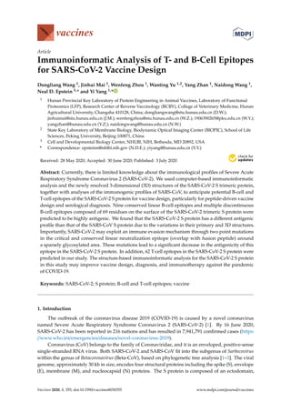 Article
Immunoinformatic Analysis of T- and B-Cell Epitopes
for SARS-CoV-2 Vaccine Design
Dongliang Wang 1, Jinhui Mai 1, Wenfeng Zhou 1, Wanting Yu 1,2, Yang Zhan 1, Naidong Wang 1,
Neal D. Epstein 3,* and Yi Yang 1,*
1 Hunan Provincial Key Laboratory of Protein Engineering in Animal Vaccines, Laboratory of Functional
Proteomics (LFP), Research Center of Reverse Vaccinology (RCRV), College of Veterinary Medicine, Hunan
Agricultural University, Changsha 410128, China; dongliangwang@stu.hunau.edu.cn (D.W.);
jinhuimai@stu.hunau.edu.cn (J.M.); wenfengzhou@stu.hunau.edu.cn (W.Z.); 1906390265@pku.edu.cn (W.Y.);
yangzhan@hunau.edu.cn (Y.Z.); naidongwang@hunau.edu.cn (N.W.)
2 State Key Laboratory of Membrane Biology, Biodynamic Optical Imaging Center (BIOPIC), School of Life
Sciences, Peking University, Beijing 100871, China
3 Cell and Developmental Biology Center, NHLBI, NIH, Bethesda, MD 20892, USA
* Correspondence: epsteinn@nhlbi.nih.gov (N.D.E.); yiyang@hunau.edu.cn (Y.Y.)
Received: 28 May 2020; Accepted: 30 June 2020; Published: 3 July 2020


Abstract: Currently, there is limited knowledge about the immunological profiles of Severe Acute
Respiratory Syndrome Coronavirus 2 (SARS-CoV-2). We used computer-based immunoinformatic
analysis and the newly resolved 3-dimensional (3D) structures of the SARS-CoV-2 S trimeric protein,
together with analyses of the immunogenic profiles of SARS-CoV, to anticipate potential B-cell and
T-cell epitopes of the SARS-CoV-2 S protein for vaccine design, particularly for peptide-driven vaccine
design and serological diagnosis. Nine conserved linear B-cell epitopes and multiple discontinuous
B-cell epitopes composed of 69 residues on the surface of the SARS-CoV-2 trimeric S protein were
predicted to be highly antigenic. We found that the SARS-CoV-2 S protein has a different antigenic
profile than that of the SARS-CoV S protein due to the variations in their primary and 3D structures.
Importantly, SARS-CoV-2 may exploit an immune evasion mechanism through two point mutations
in the critical and conserved linear neutralization epitope (overlap with fusion peptide) around
a sparsely glycosylated area. These mutations lead to a significant decrease in the antigenicity of this
epitope in the SARS-CoV-2 S protein. In addition, 62 T-cell epitopes in the SARS-CoV-2 S protein were
predicted in our study. The structure-based immunoinformatic analysis for the SARS-CoV-2 S protein
in this study may improve vaccine design, diagnosis, and immunotherapy against the pandemic
of COVID-19.
Keywords: SARS-CoV-2; S protein; B-cell and T-cell epitopes; vaccine
1. Introduction
The outbreak of the coronavirus disease 2019 (COVID-19) is caused by a novel coronavirus
named Severe Acute Respiratory Syndrome Coronavirus 2 (SARS-CoV-2) [1]. By 16 June 2020,
SARS-CoV-2 has been reported in 216 nations and has resulted in 7,941,791 confirmed cases (https:
//www.who.int/emergencies/diseases/novel-coronavirus-2019).
Coronavirus (CoV) belongs to the family of Coronaviridae, and it is an enveloped, positive-sense
single-stranded RNA virus. Both SARS-CoV-2 and SARS-CoV fit into the subgenus of Sarbecovirus
within the genus of Betacoronavirus (Beta-CoV), based on phylogenetic tree analysis [1–3]. The viral
genome, approximately 30 kb in size, encodes four structural proteins including the spike (S), envelope
(E), membrane (M), and nucleocapsid (N) proteins. The S protein is composed of an ectodomain,
Vaccines 2020, 8, 355; doi:10.3390/vaccines8030355 www.mdpi.com/journal/vaccines
 