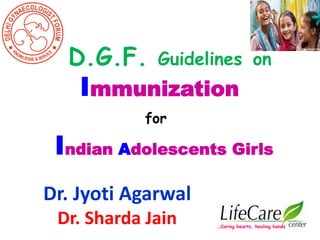 D.G.F. Guidelines on
Immunization
for
Dr. Jyoti Agarwal
Dr. Sharda Jain …Caring hearts, healing hands
Indian Adolescents Girls
 