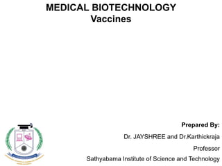 Prepared By:
Dr. JAYSHREE and Dr.Karthickraja
Professor
Sathyabama Institute of Science and Technology
MEDICAL BIOTECHNOLOGY
Vaccines
 
