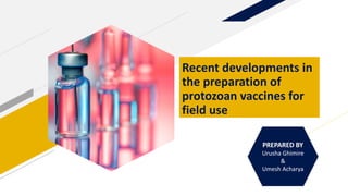 PREPARED BY
Urusha Ghimire
&
Umesh Acharya
Recent developments in
the preparation of
protozoan vaccines for
field use
 