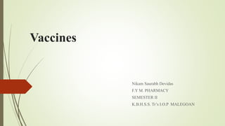 Vaccines
Nikam Saurabh Devidas
F.Y M. PHARMACY
SEMESTER II
K.B.H.S.S. Tr’s I.O.P MALEGOAN
 